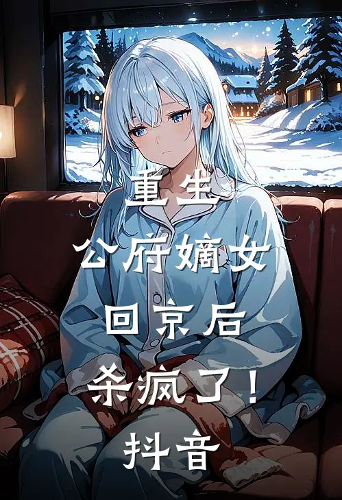 重生公府嫡女回京后,杀疯了!抖音阅读