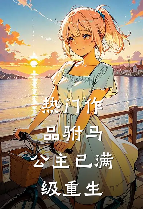 热门作品驸马,公主已满级重生的