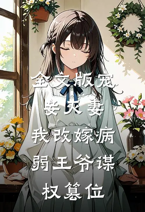全文版宠妾灭妻,我改嫁病弱王爷谋权篡位免费阅读