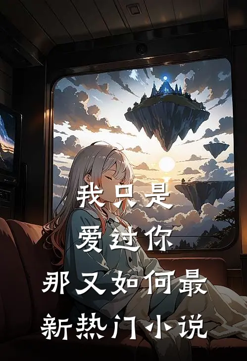 我只是爱过你,那又如何最新热门阅读