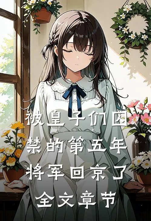 被皇子们囚禁的第五年,将军回京了全文章节免费阅读
