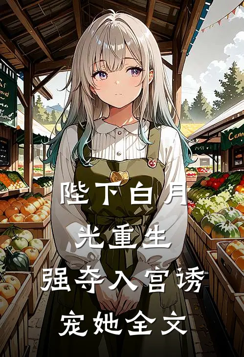 陛下白月光重生,强夺入宫诱宠她全文免费