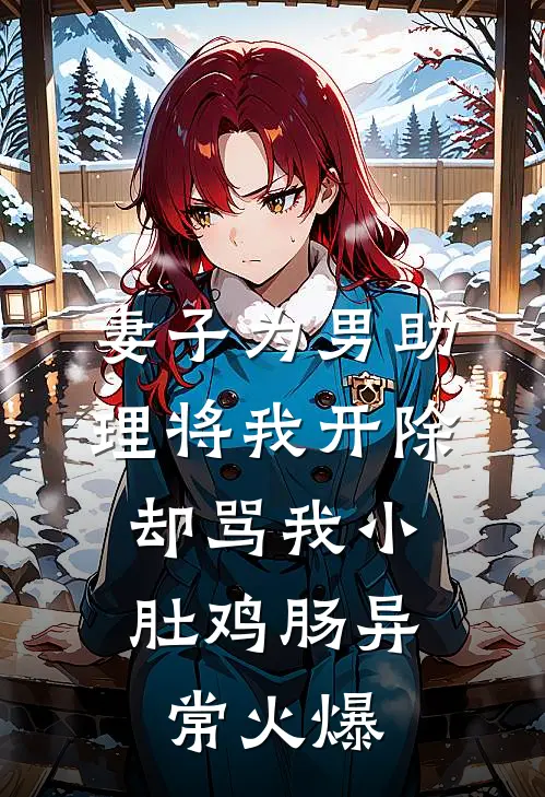 妻子为男助理将我开除，却骂我小肚鸡肠异常火爆