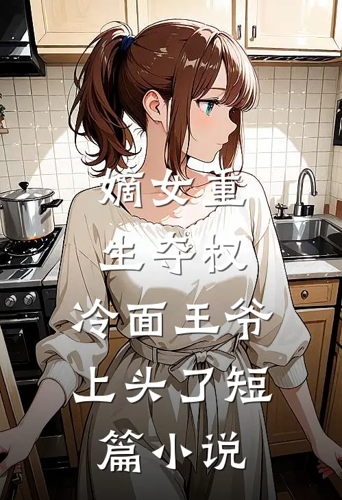 嫡女重生夺权,冷面王爷上头了短篇阅读