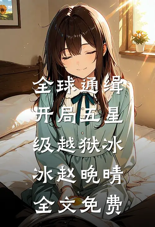 全球通缉：开局五星级越狱冰冰赵晚晴全文免费