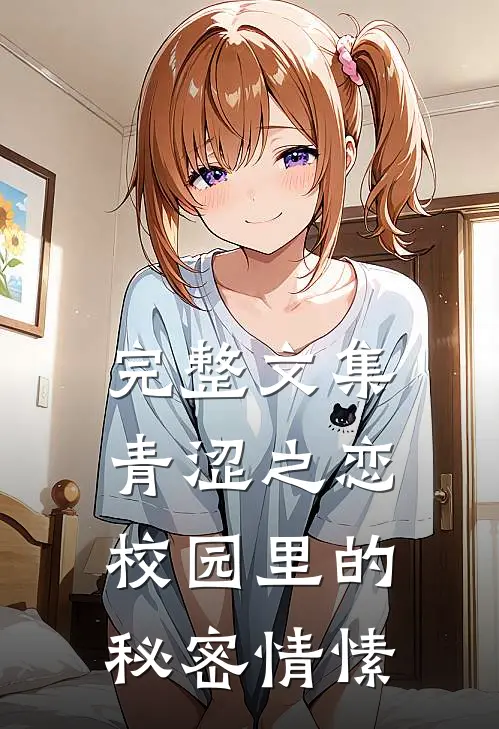 完整文集青涩之恋校园里的秘密情愫在线阅读