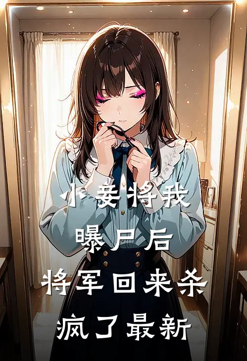 小妾将我曝尸后,将军回来杀疯了最新