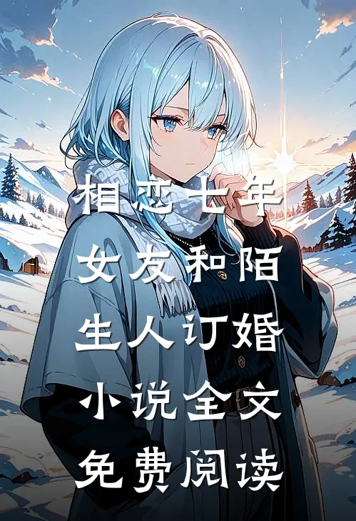 相恋七年,女友和陌生人订婚全文免费阅读