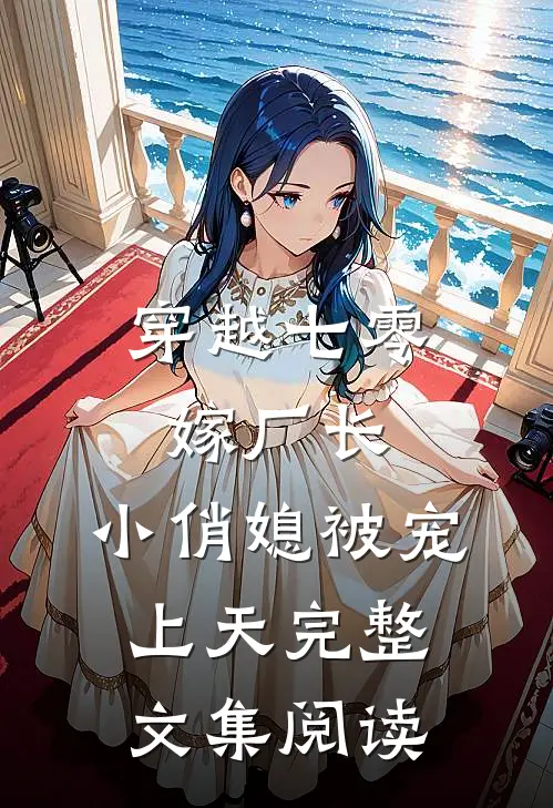 穿越七零嫁厂长,小俏媳被宠上天完整文集阅读