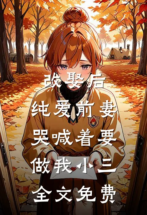 改娶后,纯爱前妻哭喊着要做我小三全文免费观看