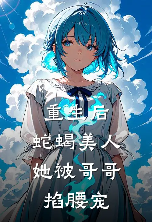 重生后,蛇蝎美人她被哥哥掐腰宠明月落枝免费