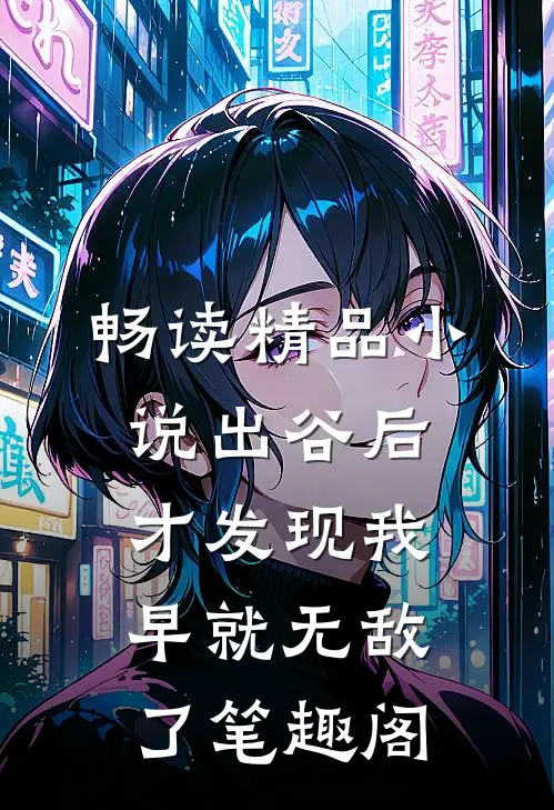 畅读精品小说出谷后才发现我早就无敌了笔趣阁