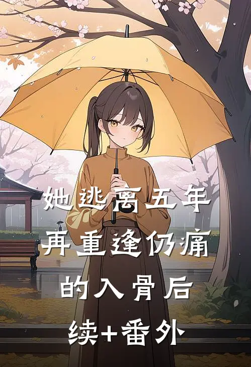 她逃离五年，再重逢仍痛的入骨后续+番外