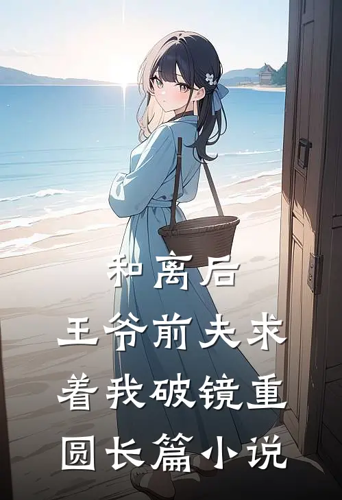 和离后,王爷前夫求着我破镜重圆长篇在线阅读