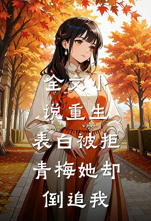 全文重生表白被拒,青梅她却倒追我免费阅读