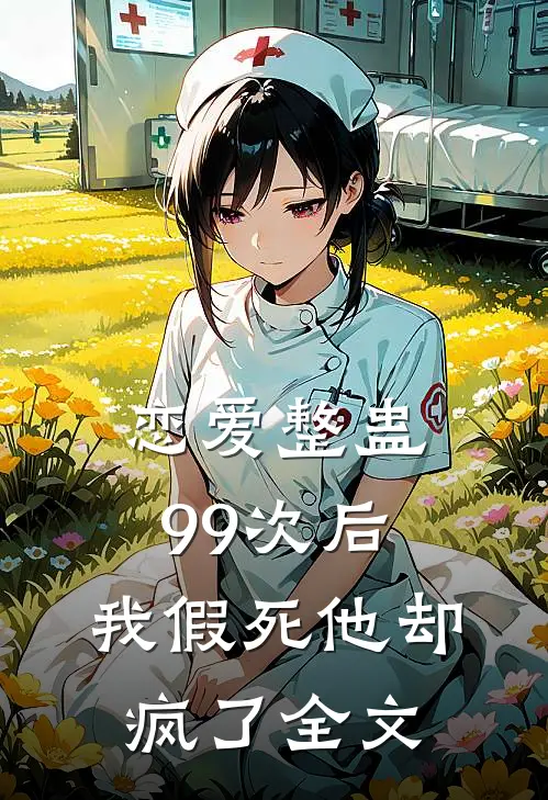 恋爱整蛊99次后,我假死他却疯了全文在线阅读