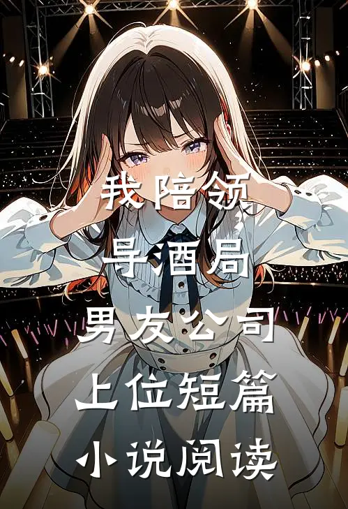 我陪领导酒局,男友公司上位短篇阅读