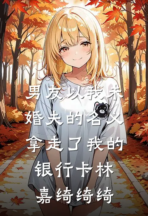 男友以我未婚夫的名义，拿走了我的银行卡林嘉绮绮绮
