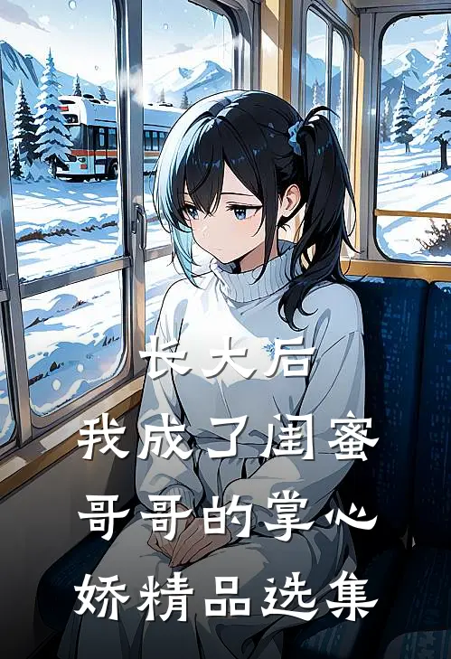 长大后，我成了闺蜜哥哥的掌心娇精品选集