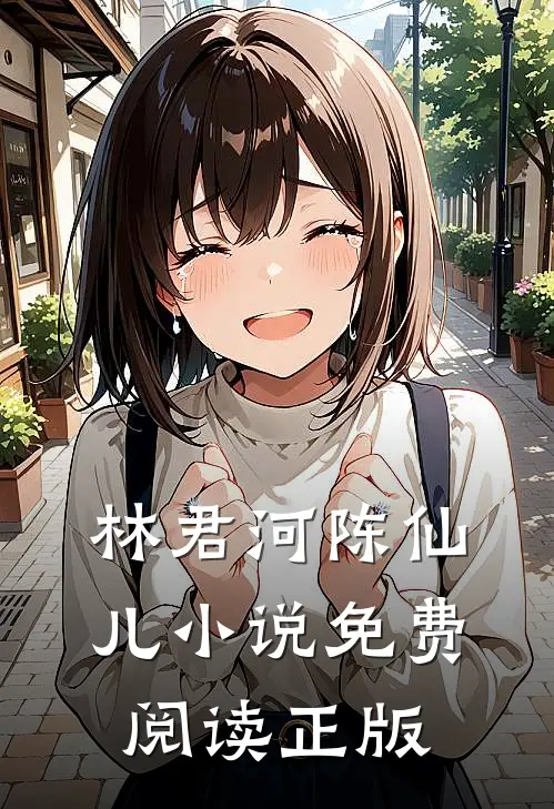 弃子成龙全本小说林君河陈仙儿