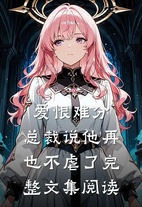 爱恨难分总裁说他再也不虐了完整文集阅读