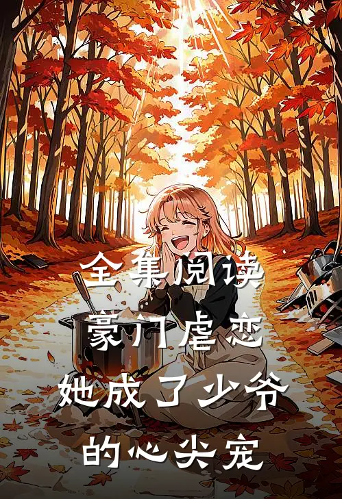全集阅读豪门虐恋她成了少爷的心尖宠
