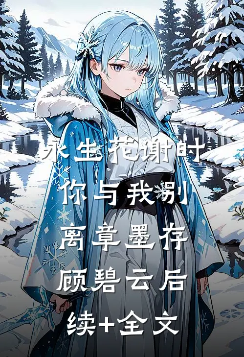 永生花谢时，你与我别离章墨存顾碧云后续+全文