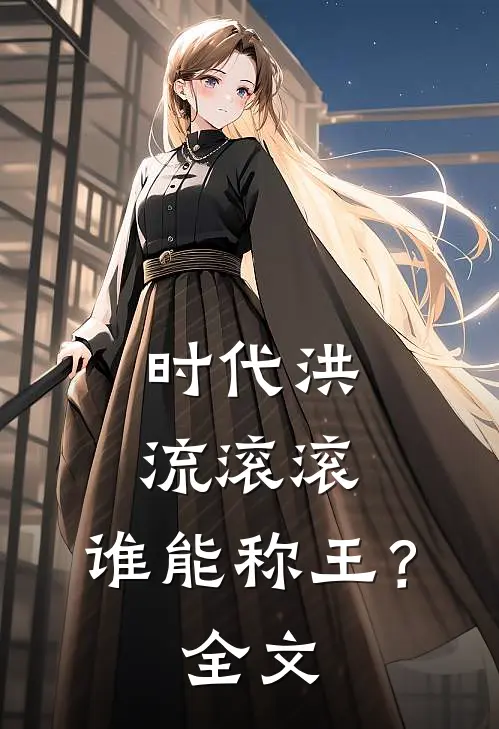 时代洪流滚滚,谁能称王?全文免费阅读