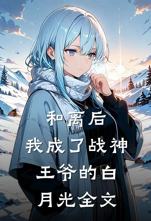 和离后,我成了战神王爷的白月光全文免费