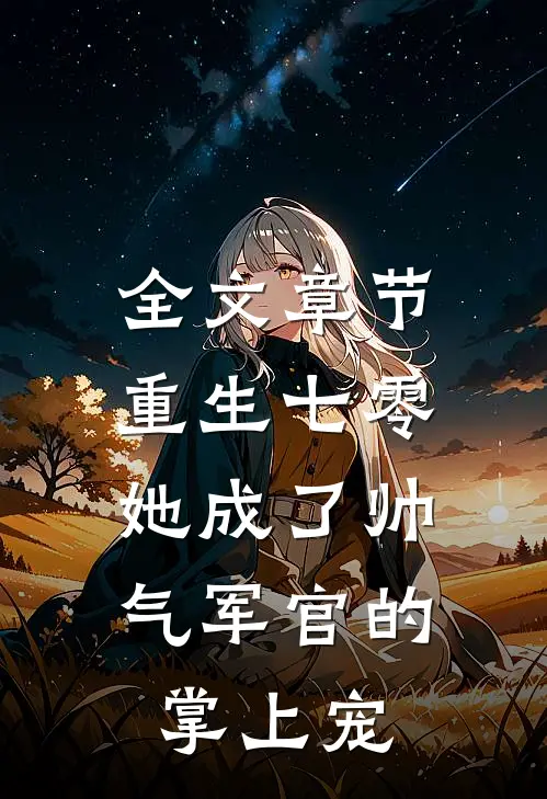 全文章节重生七零,她成了帅气军官的掌上宠妻