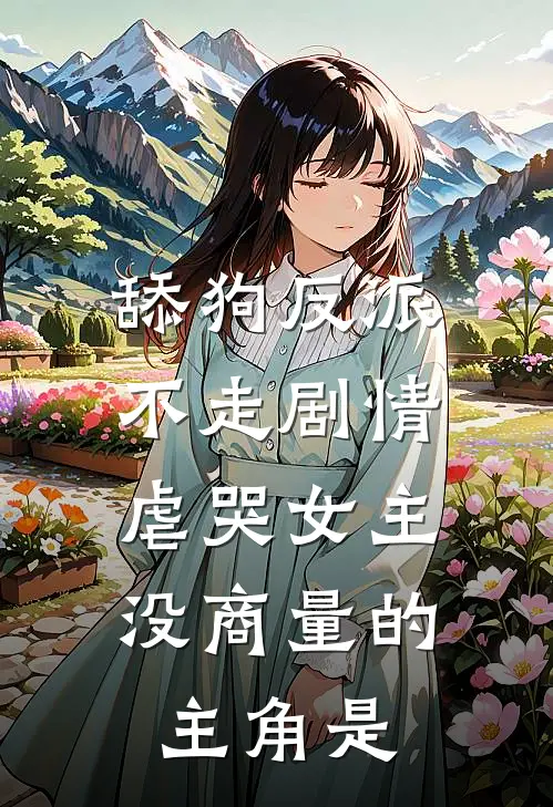 舔狗反派不走剧情,虐哭女主没商量的主角是