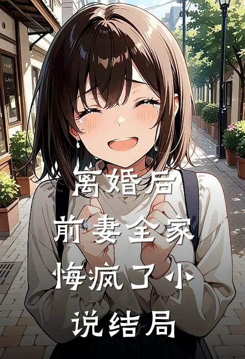 离婚后,前妻全家悔疯了结局是啥