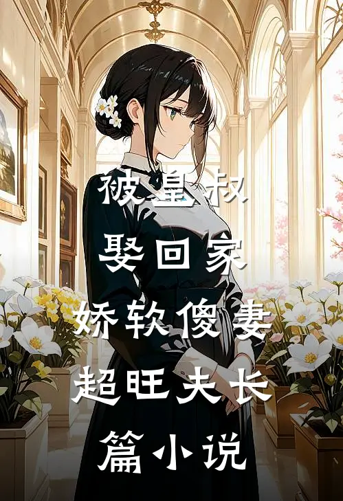 被皇叔娶回家,娇软傻妻超旺夫长篇在线阅读