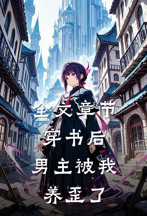 全文章节穿书后,男主被我养歪了