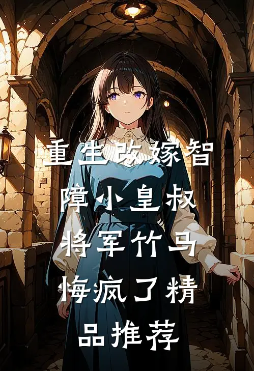 重生改嫁智障小皇叔,将军竹马悔疯了精品推荐