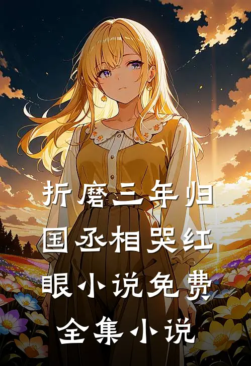 折磨三年归国丞相哭红眼小说免费全集小说