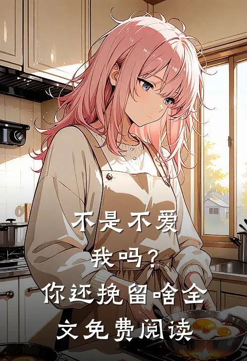 不是不爱我吗?你还挽留啥全文免费阅读