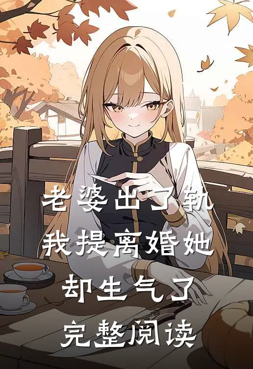 老婆出了轨,我提离婚她却生气了完整阅读全文