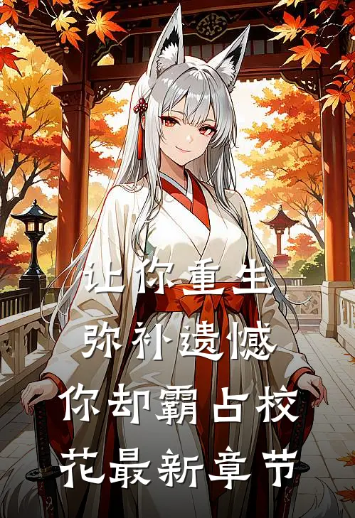 让你重生弥补遗憾,你却霸占校花最新章节阅读
