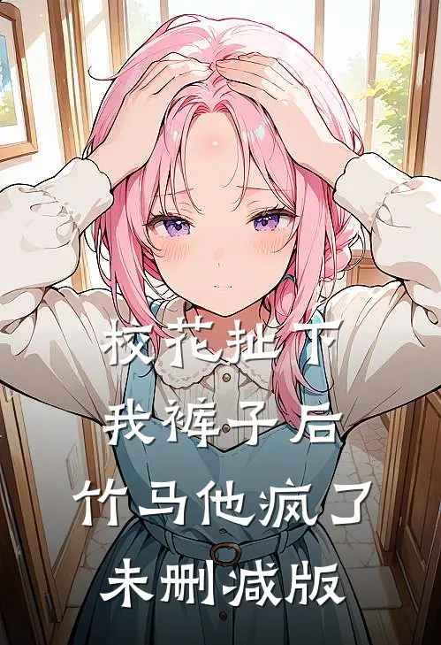 校花扯下我裤子后,竹马他疯了未删减版