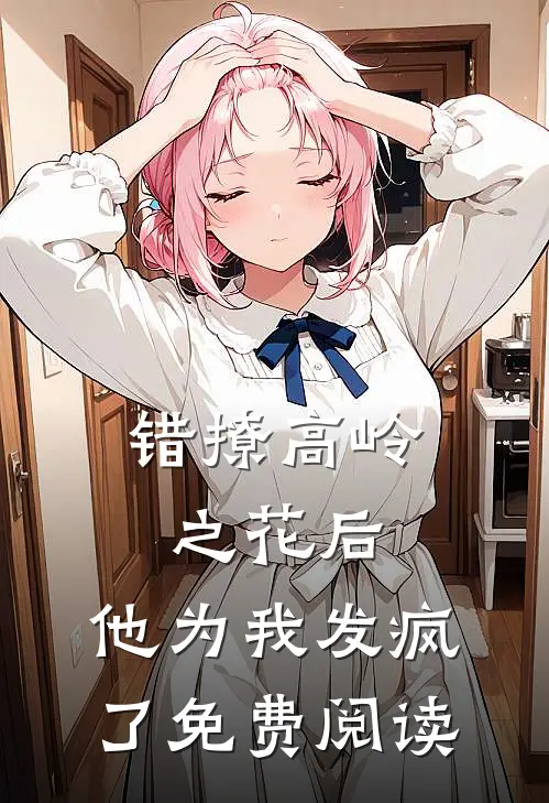 错撩高岭之花后,他为我发疯了免费阅读漫画