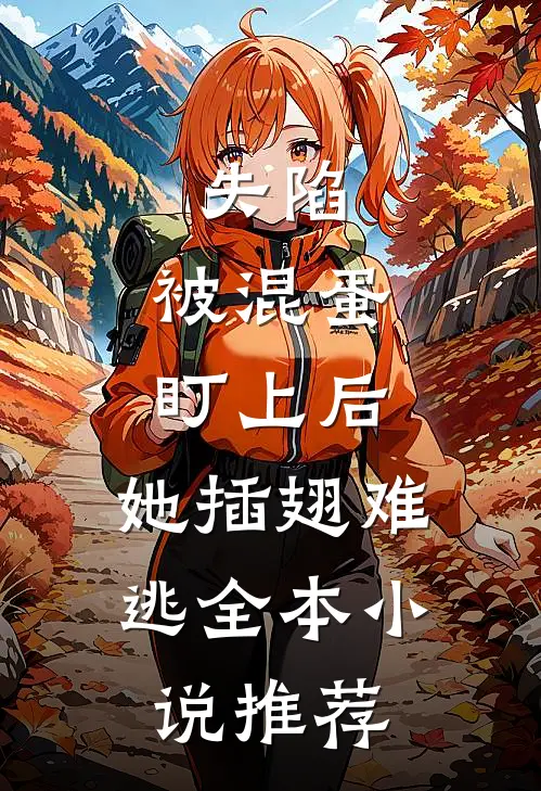 失陷被混蛋盯上后,她插翅难逃全本推荐免费阅读