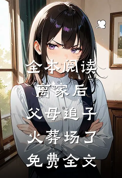 全本阅读离家后,父母追子火葬场了免费全文