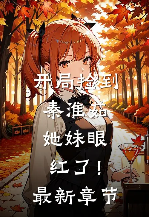 开局捡到秦淮茹,她妹眼红了!最新章节免费