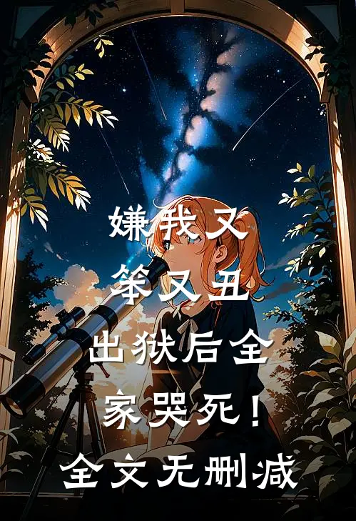 嫌我又笨又丑,出狱后全家哭死!全文无删减免费阅读