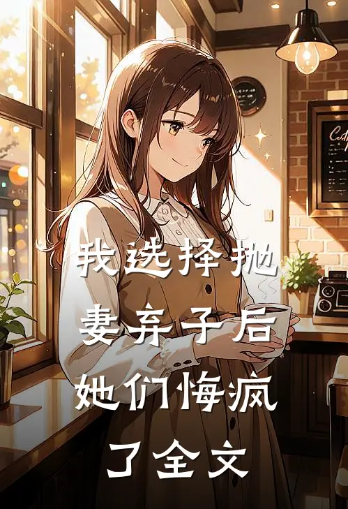 我选择抛妻弃子后,她们悔疯了全文在线阅读