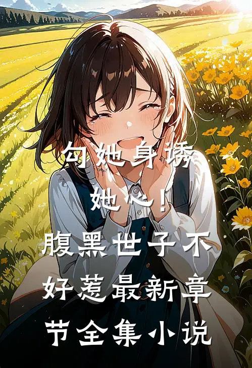 勾她身诱她心!腹黑世子不好惹最新章节全集小说