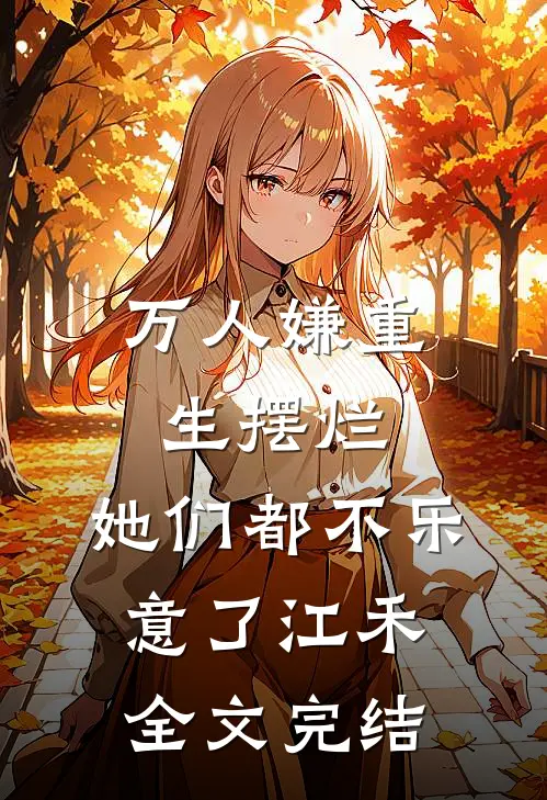 万人嫌重生摆烂,她们都不乐意了江禾全文完结