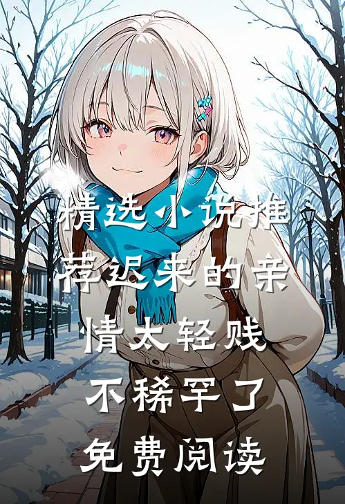 精选小说推荐迟来的亲情太轻贱不稀罕了免费阅读