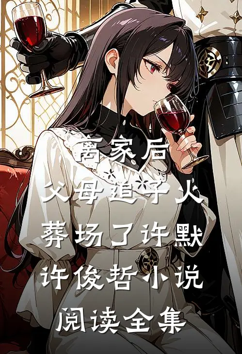 离家后,父母追子火葬场了许默许俊哲小说阅读全集